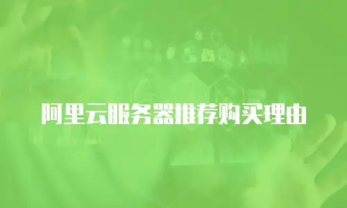 阿里云服务器推荐购买理由