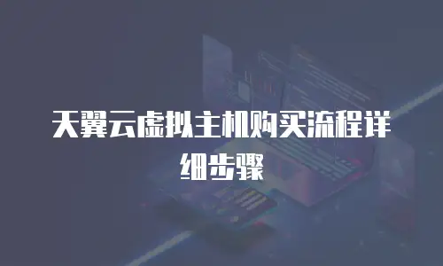 天翼云虚拟主机购买流程详细步骤