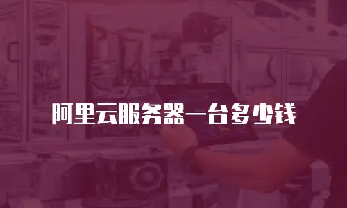 阿里云服务器一台多少钱