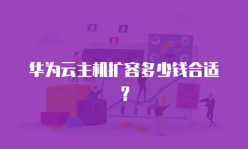 华为云主机扩容多少钱合适？