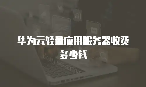 华为云轻量应用服务器收费多少钱