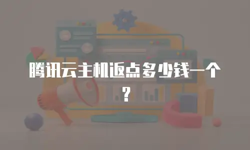 腾讯云主机返点多少钱一个？