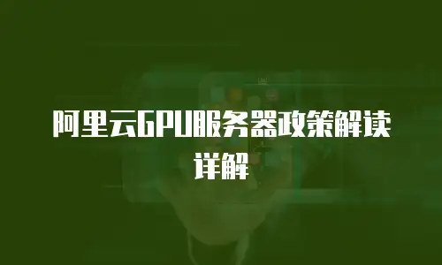 阿里云GPU服务器政策解读详解