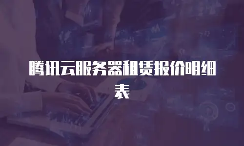腾讯云服务器租赁报价明细表