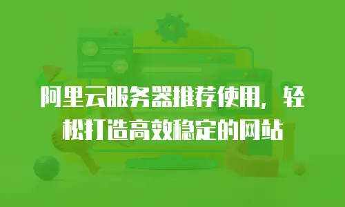 阿里云服务器推荐使用，轻松打造高效稳定的网站
