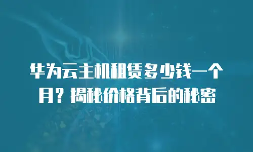 华为云主机租赁多少钱一个月？揭秘价格背后的秘密