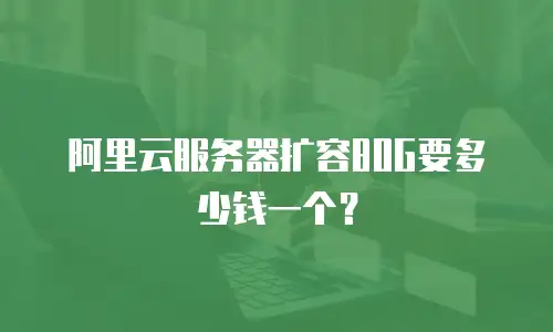 阿里云服务器扩容80G要多少钱一个？