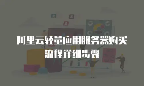 阿里云轻量应用服务器购买流程详细步骤