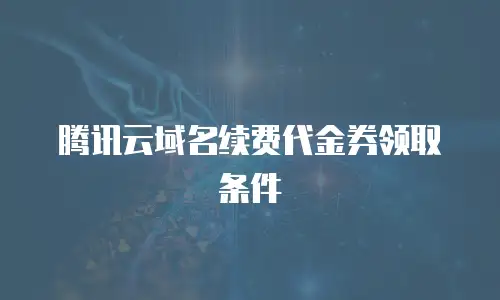 腾讯云域名续费代金券领取条件