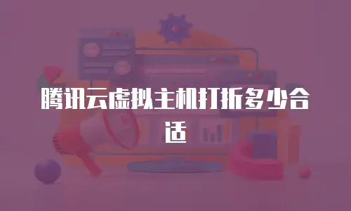 腾讯云虚拟主机打折多少合适