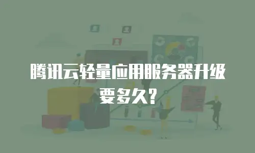 腾讯云轻量应用服务器升级要多久?
