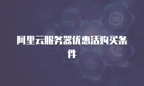 阿里云服务器优惠活购买条件