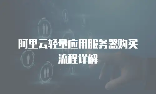 阿里云轻量应用服务器购买流程详解