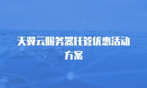 天翼云服务器托管优惠活动方案