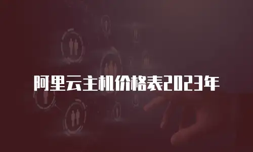 阿里云主机价格表2023年