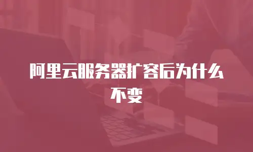 阿里云服务器扩容后为什么不变