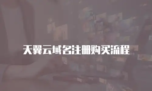天翼云域名注册购买流程
