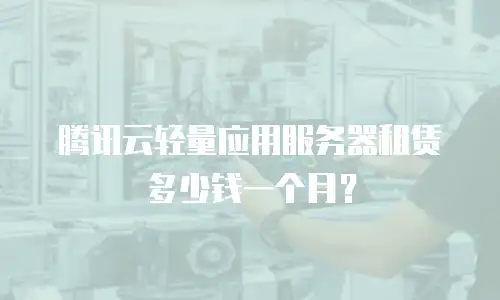 腾讯云轻量应用服务器租赁多少钱一个月？