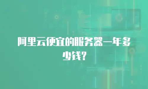 阿里云便宜的服务器一年多少钱？