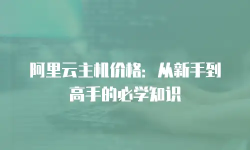 阿里云主机价格：从新手到高手的必学知识