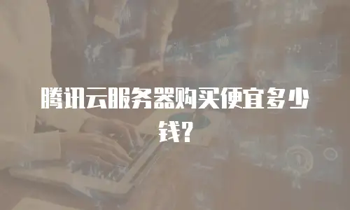 腾讯云服务器购买便宜多少钱？