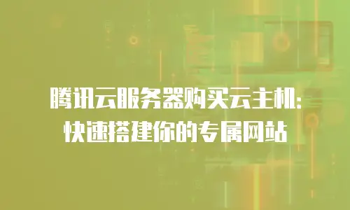 腾讯云服务器购买云主机：快速搭建你的专属网站