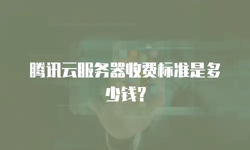 腾讯云服务器收费标准是多少钱？
