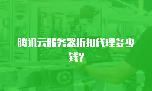 腾讯云服务器折扣代理多少钱？