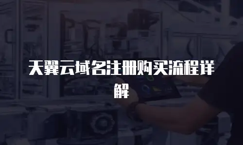 天翼云域名注册购买流程详解