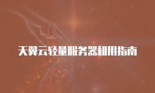 天翼云轻量服务器租用指南