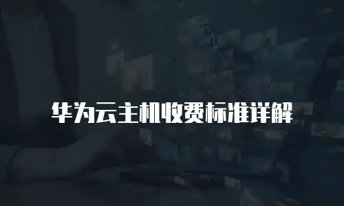 华为云主机收费标准详解