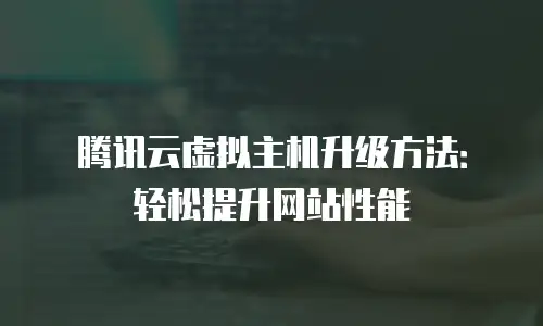 腾讯云虚拟主机升级方法：轻松提升网站性能