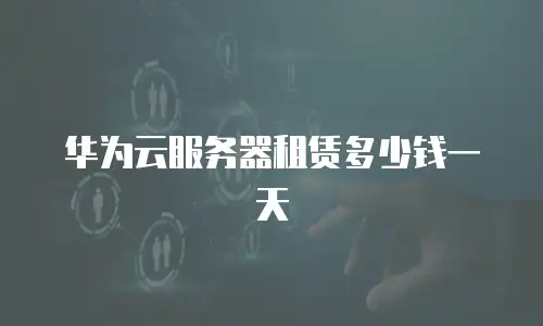 华为云服务器租赁多少钱一天
