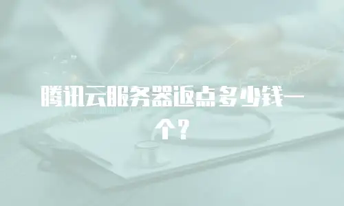 腾讯云服务器返点多少钱一个？