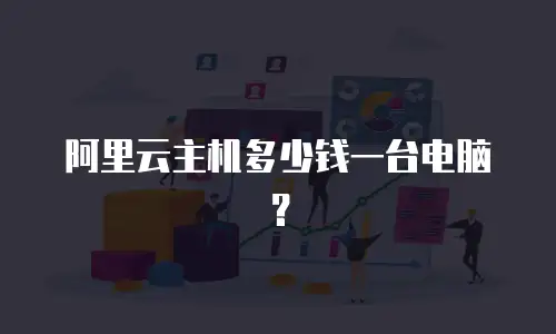 阿里云主机多少钱一台电脑？