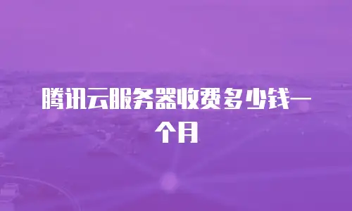 腾讯云服务器收费多少钱一个月