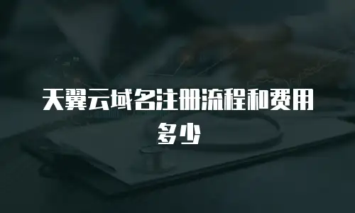 天翼云域名注册流程和费用多少