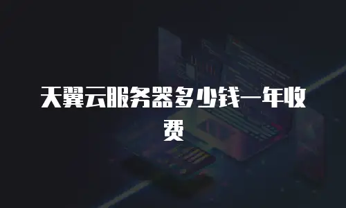 天翼云服务器多少钱一年收费