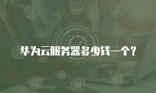 华为云服务器多少钱一个？