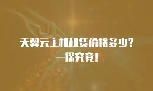 天翼云主机租赁价格多少？一探究竟！