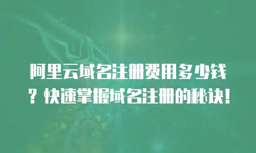 阿里云域名注册费用多少钱？快速掌握域名注册的秘诀！