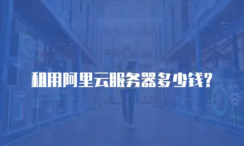 租用阿里云服务器多少钱？