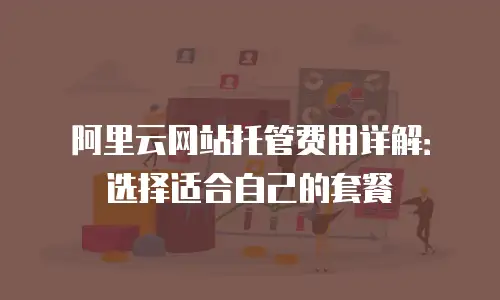 阿里云网站托管费用详解：选择适合自己的套餐