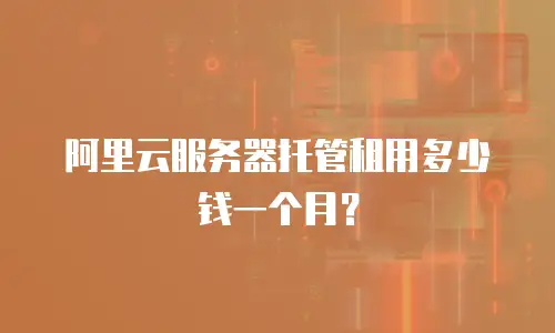 阿里云服务器托管租用多少钱一个月？