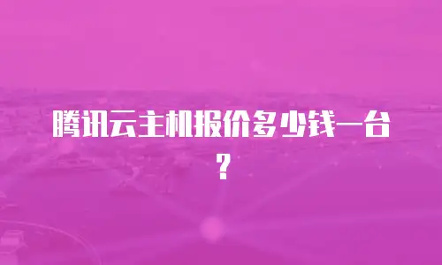 腾讯云主机报价多少钱一台？