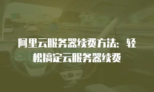阿里云服务器续费方法：轻松搞定云服务器续费