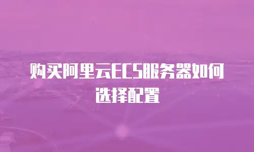 购买阿里云ECS服务器如何选择配置