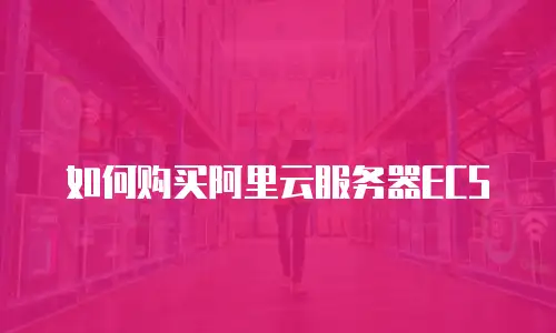 如何购买阿里云服务器ECS