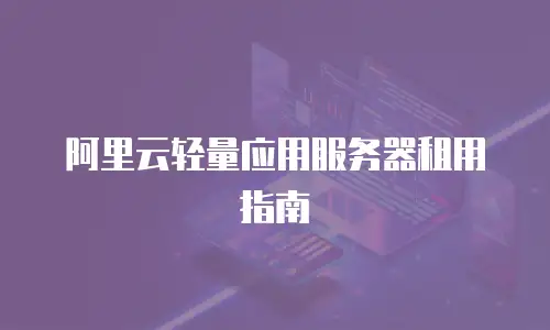 阿里云轻量应用服务器租用指南