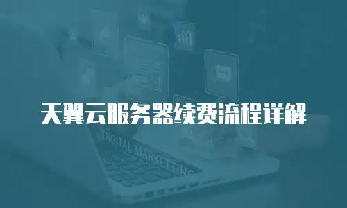 天翼云服务器续费流程详解